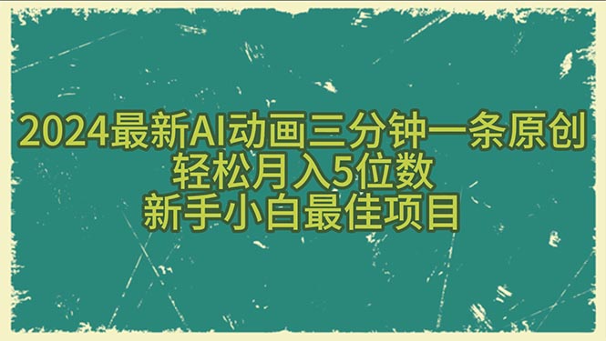 2024最新AI动画三分钟一条原创，轻松月入5位数，新手小白最佳项目-AI学习资源网