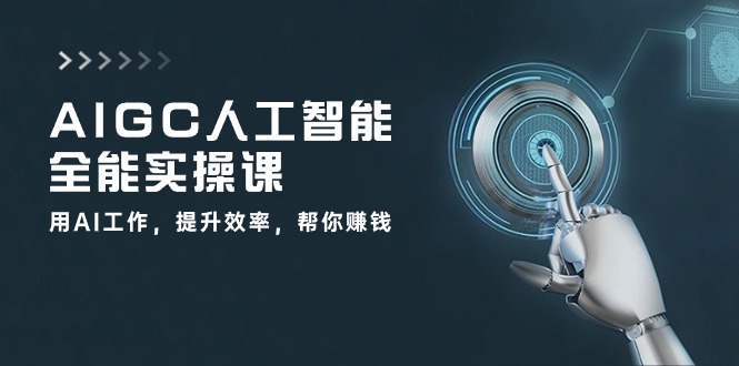 AIGC 人工智能全能实操课：用AI工作，提升效率，帮你赚钱（33节课）-AI学习资源网