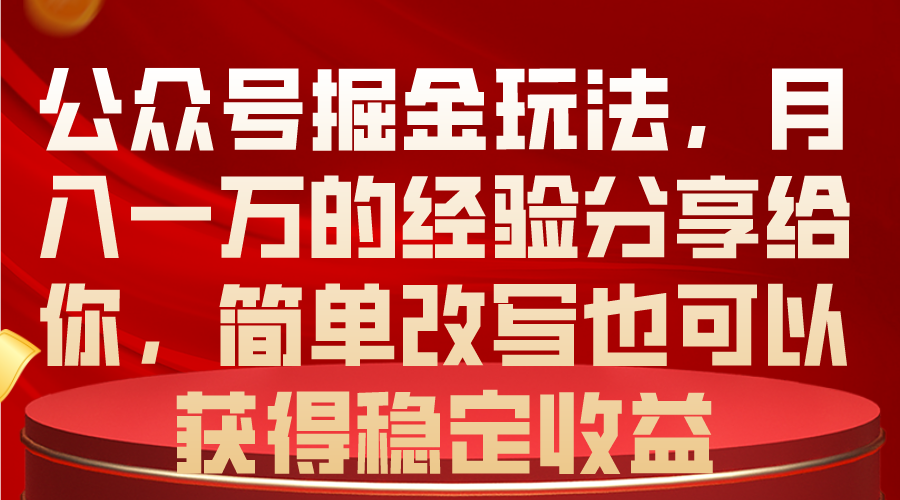 公众号掘金玩法，月入一万的经验分享给你，简单改写也可以获得稳定收益-AI学习资源网