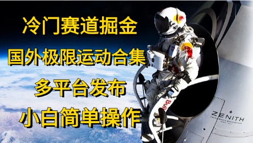 冷门赛道掘金，国外极限运动视频合集，多平台发布，小白简单操作-AI学习资源网