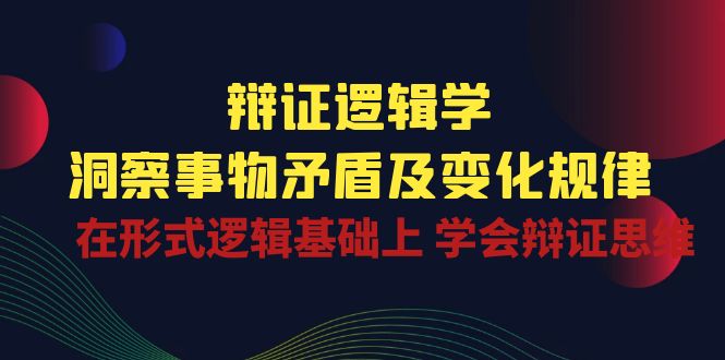 辩证 逻辑学 | 洞察 事物矛盾及变化规律  在形式逻辑基础上 学会辩证思维-AI学习资源网