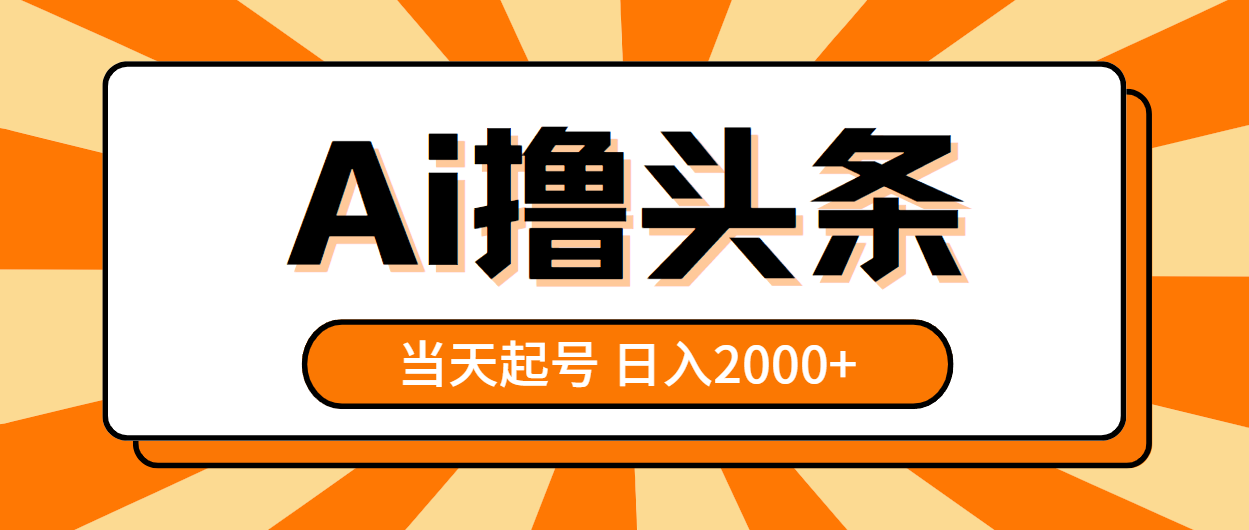 AI撸头条，当天起号，第二天见收益，日入2000+-AI学习资源网