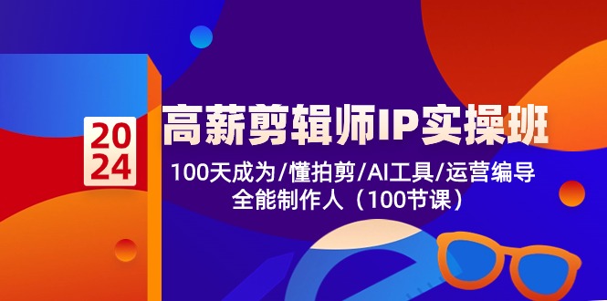 高薪剪辑师IP实操班第2期，100天成为懂拍剪/AI工具/运营编导/全能制作人-AI学习资源网