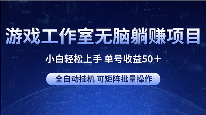 游戏工作室无脑躺赚项目 小白轻松上手 单号收益50＋ 可矩阵批量操作-AI学习资源网