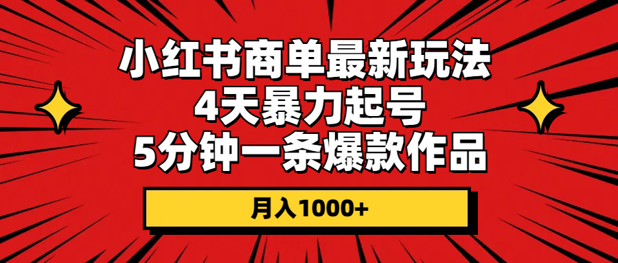 小红书商单最新玩法 4天暴力起号 5分钟一条爆款作品 月入1000+-AI学习资源网