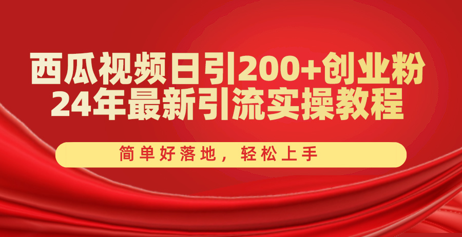 西瓜视频日引200+创业粉，24年最新引流实操教程，简单好落地，轻松上手-AI学习资源网