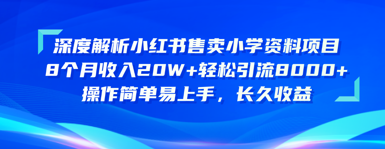 深度解析小红书售卖小学资料项目 8个月收入20W+轻松引流8000+操作简单-AI学习资源网