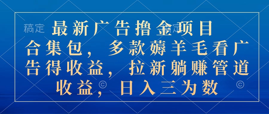 最新广告撸金项目合集包，多款薅羊毛看广告收益 拉新管道收益，日入三为数-AI学习资源网