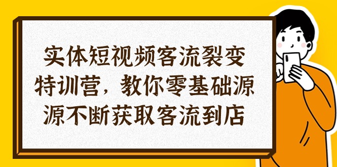 实体短视频客流 裂变特训营，教你0基础源源不断获取客流到店（29节）-AI学习资源网