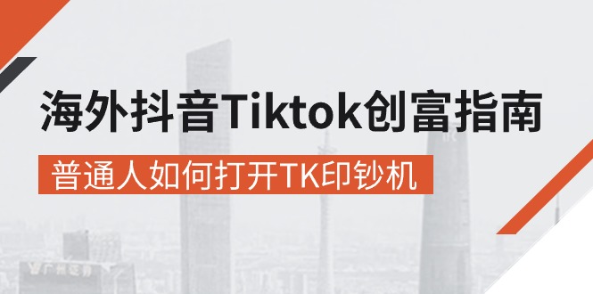 海外抖音Tiktok 创富指南，普通人如何打开TK印钞机-AI学习资源网