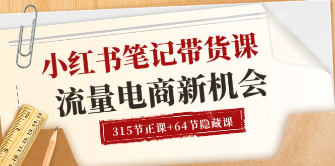 小红书笔记带货课【6月更新】流量 电商新机会 315节正课+64节隐藏课-AI学习资源网