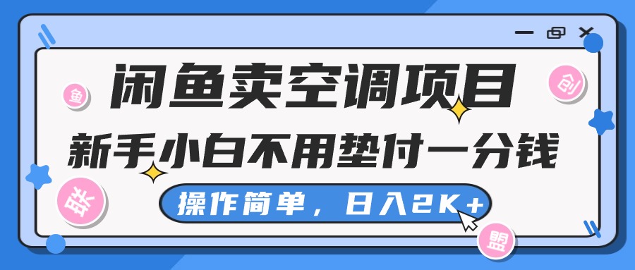 闲鱼卖空调项目，新手小白一分钱都不用垫付，操作极其简单，日入2K+-AI学习资源网