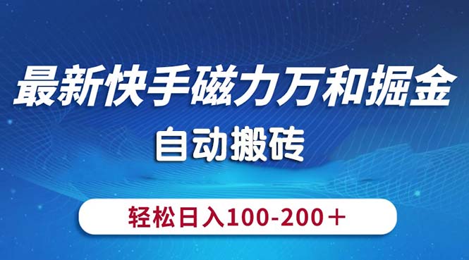 最新快手磁力万和掘金，自动搬砖，轻松日入100200，操作简单-AI学习资源网