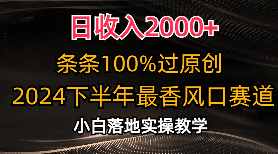 日收入2000+，条条100%过原创，2024下半年最香风口赛道，小白轻松上手-AI学习资源网