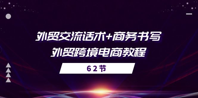 外贸 交流话术+ 商务书写外贸跨境电商教程（56节课）-AI学习资源网