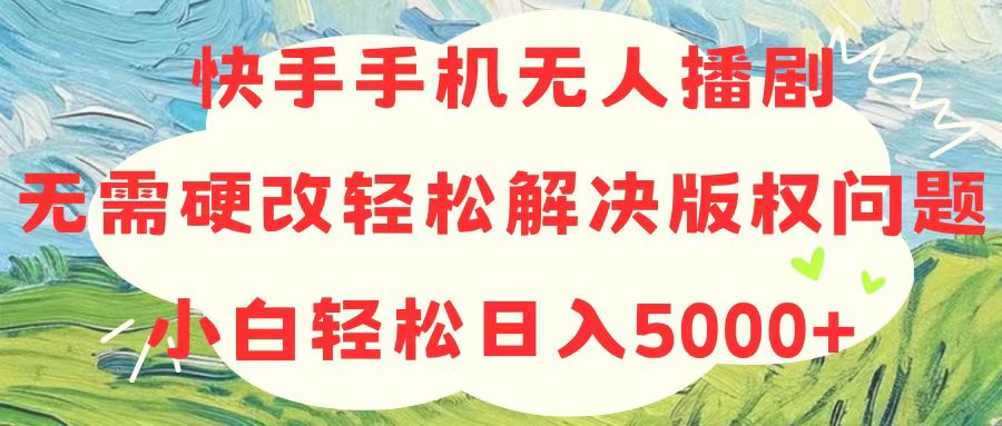 快手手机无人播剧，无需硬改，轻松解决版权问题，小白轻松日入5000+-AI学习资源网