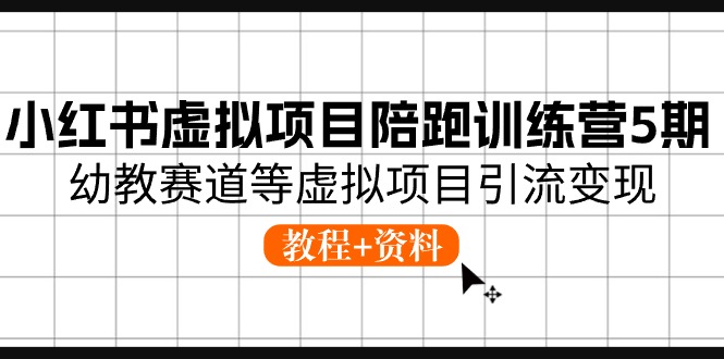 小红书虚拟项目陪跑训练营5期，幼教赛道等虚拟项目引流变现 (教程+资料)-AI学习资源网