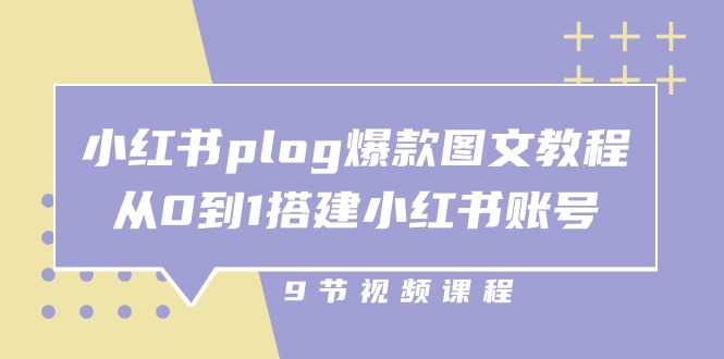 小红书 plog爆款图文教程，从0到1搭建小红书账号（9节课）-AI学习资源网