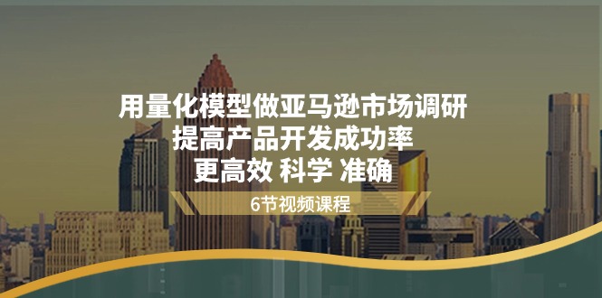 用量化 模型做亚马逊 市场调研，提高产品开发成功率  更高效 科学 准确-AI学习资源网