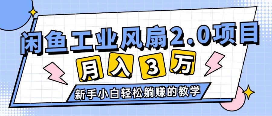 2024年6月最新闲鱼工业风扇2.0项目，轻松月入3W+，新手小白躺赚的教学-AI学习资源网