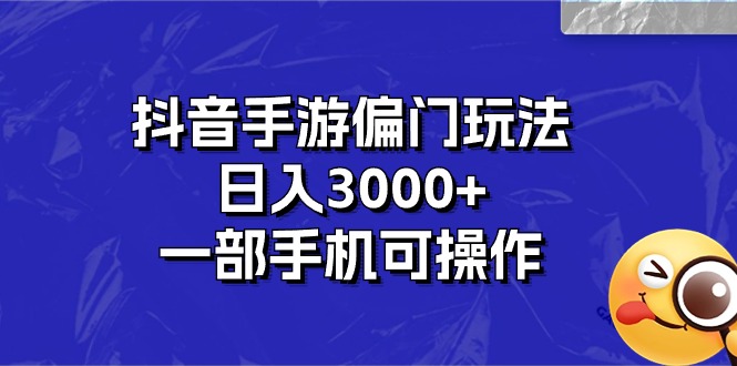 抖音手游偏门玩法，日入3000+，一部手机可操作-AI学习资源网