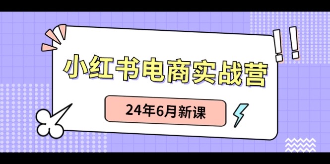 【余文】小红书电商实战营：小红书笔记带货和无人直播，24年6月新课-AI学习资源网