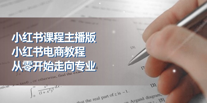 小红书课程主播版，小红书电商教程，从零开始走向专业（23节）-AI学习资源网