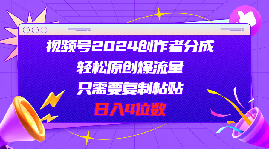 视频号2024创作者分成，轻松原创爆流量，只需要复制粘贴，日入4位数-AI学习资源网