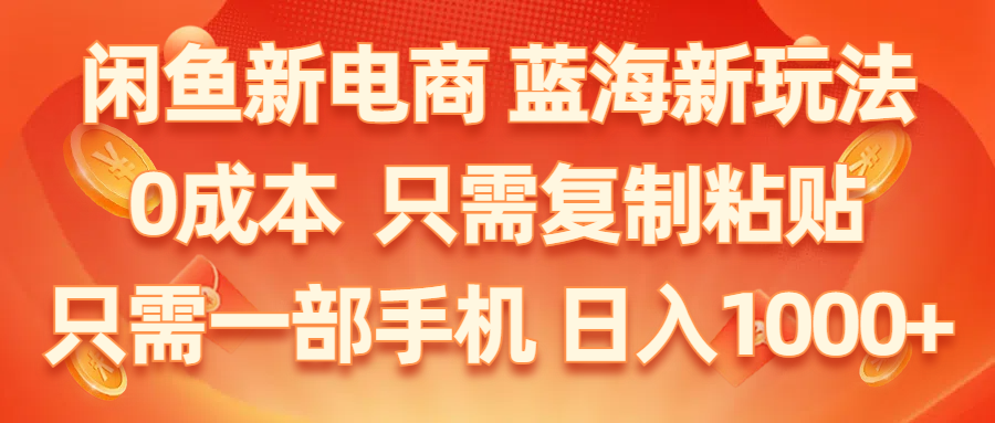 闲鱼新电商,蓝海新玩法,0成本,只需复制粘贴,小白轻松上手,只需一部手机…-AI学习资源网