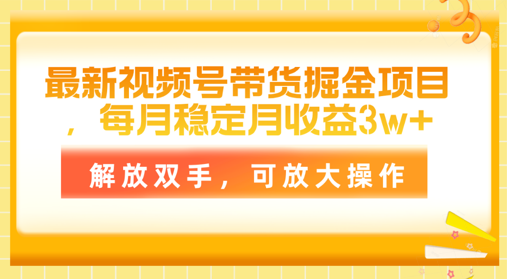 最新视频号带货掘金项目，每月稳定月收益3w+，解放双手，可放大操作-AI学习资源网