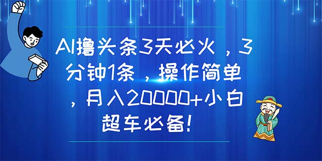 AI撸头条3天必火，3分钟1条，操作简单，月入20000+小白超车必备！-AI学习资源网