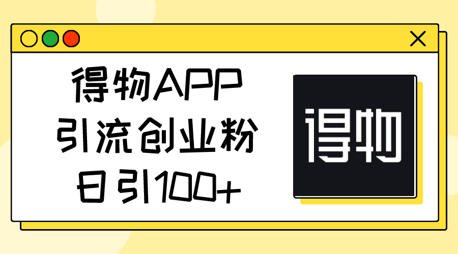 得物APP引流创业粉，日引100+-AI学习资源网