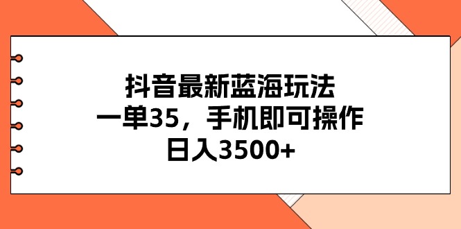 抖音最新蓝海玩法，一单35，手机即可操作，日入3500+，不了解一下真是…-AI学习资源网