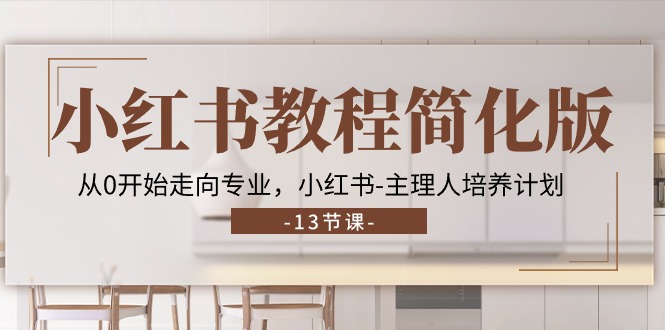 小红书教程简化版，从0开始走向专业，小红书主理人培养计划 (13节)-AI学习资源网