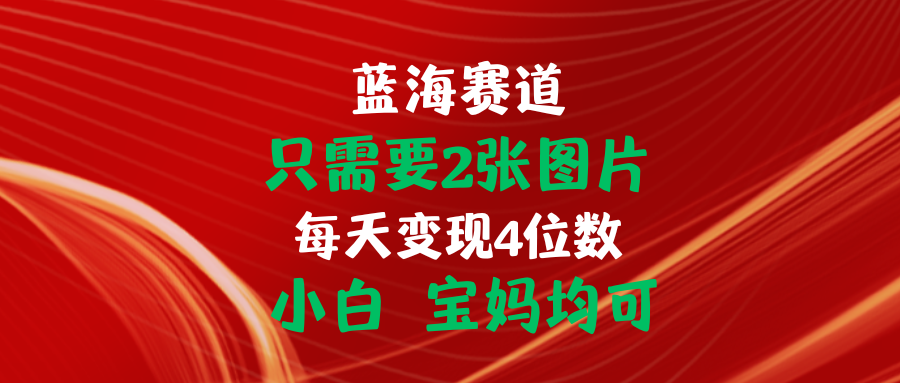 只需要2张图片 每天变现4位数 小白 宝妈均可-AI学习资源网