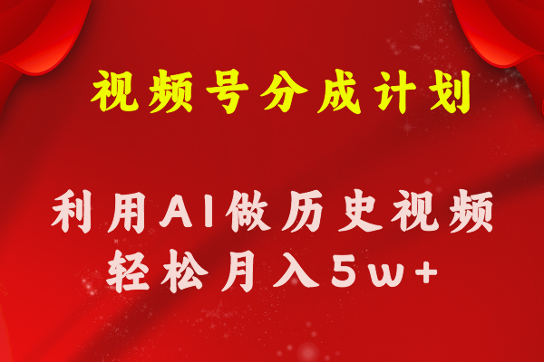 视频号创作分成计划  利用AI做历史知识科普视频 月收益轻松50000+-AI学习资源网