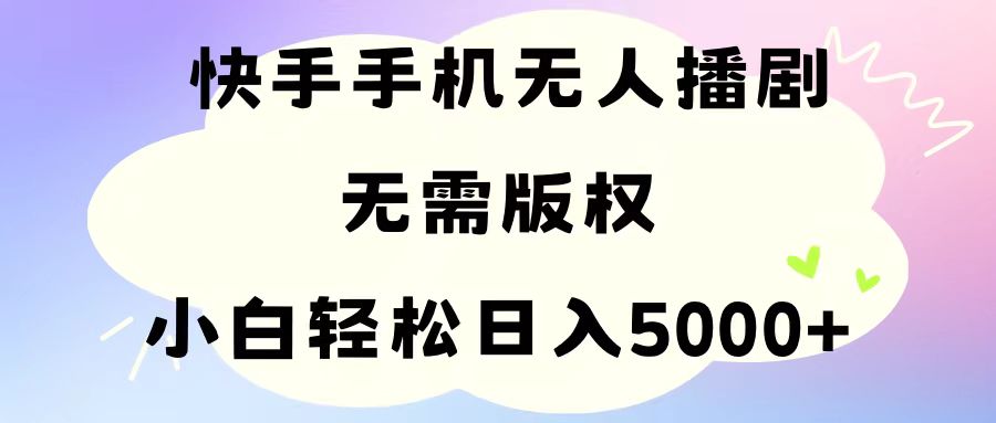 手机快手无人播剧，无需硬改，轻松解决版权问题，小白轻松日入5000+-AI学习资源网