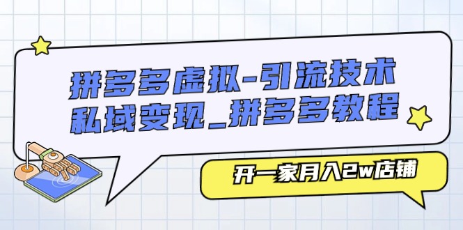 拼多多虚拟引流技术与私域变现_拼多多教程：开一家月入2w店铺-AI学习资源网