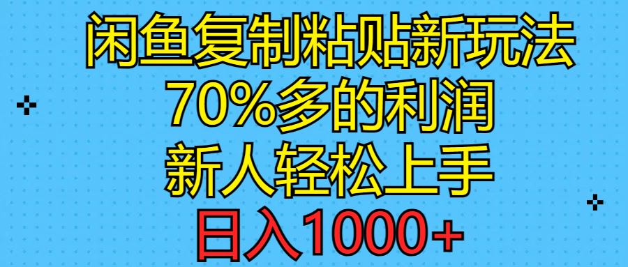 闲鱼复制粘贴新玩法，70%利润，新人轻松上手，日入1000+-AI学习资源网