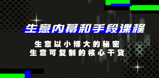 生意 内幕和手段课程，生意以小博大的秘密，生意可复制的核心干货20节-AI学习资源网