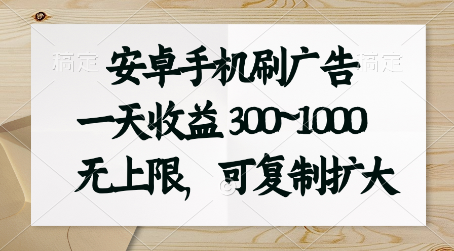 安卓手机刷广告。一天收益300~1000，无上限，可批量复制扩大-AI学习资源网