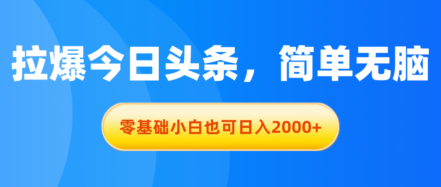 拉爆今日头条，简单无脑，零基础小白也可日入2000+-AI学习资源网