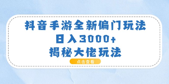 抖音手游全新偏门玩法，日入3000+，揭秘大佬玩法-AI学习资源网