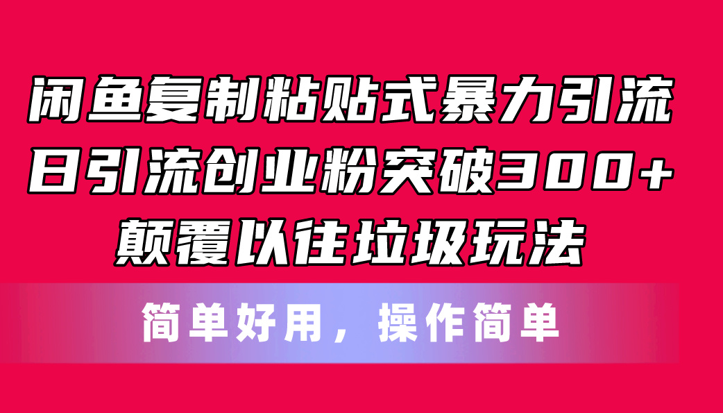 闲鱼复制粘贴式暴力引流，日引流突破300+，颠覆以往垃圾玩法，简单好用-AI学习资源网