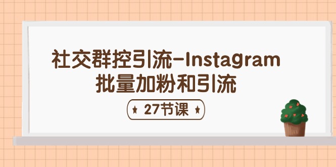 社交群控引流Instagram批量加粉和引流（27节课）-AI学习资源网