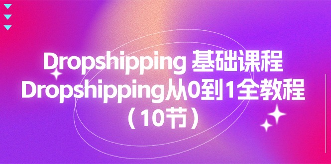 Dropshipping 基础课程，Dropshipping从0到1全教程（10节）-AI学习资源网