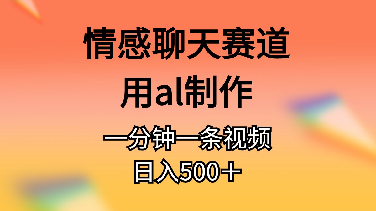 情感聊天赛道用al制作一分钟一条原创视频日入500＋-AI学习资源网