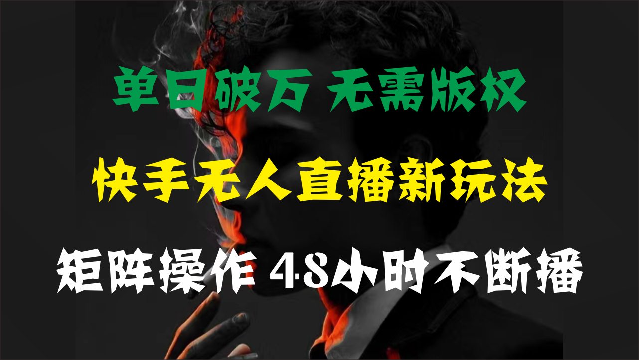 单日破万，快手无人直播新玩法，无需版权，支持矩阵操作，48小时不断播-AI学习资源网