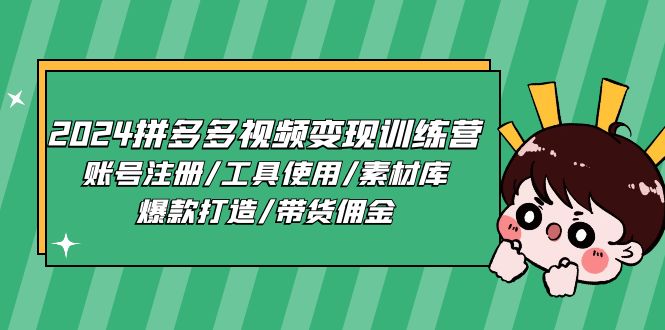 2024拼多多视频变现训练营，账号注册/工具使用/素材库/爆款打造/带货佣金-AI学习资源网