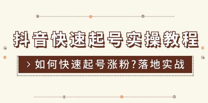 抖音快速起号实操教程，如何快速起号涨粉?落地实战涨粉教程来了 (16节)-AI学习资源网